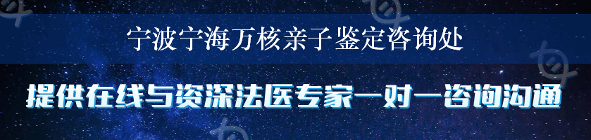 宁波宁海万核亲子鉴定咨询处